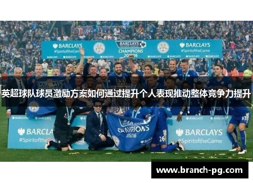 英超球队球员激励方案如何通过提升个人表现推动整体竞争力提升