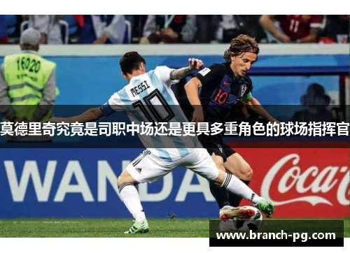 莫德里奇究竟是司职中场还是更具多重角色的球场指挥官
