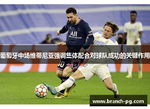 葡萄牙中场维蒂尼亚强调集体配合对球队成功的关键作用 葡萄牙中场维蒂尼亚强调集体配合对球队成功的关键作用