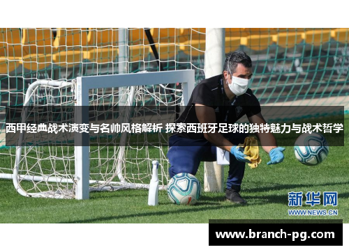 西甲经典战术演变与名帅风格解析 探索西班牙足球的独特魅力与战术哲学
