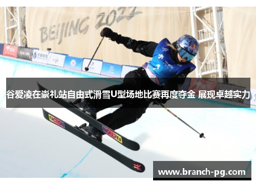 谷爱凌在崇礼站自由式滑雪U型场地比赛再度夺金 展现卓越实力