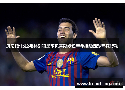 贝尼托·比拉马林引领皇家贝蒂斯绿色革命推动足球环保行动