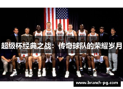 超级杯经典之战:传奇球队的荣耀岁月 超级杯经典之战:传奇球队的荣耀岁月