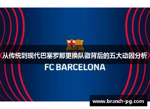 从传统到现代巴塞罗那更换队徽背后的五大动因分析 从传统到现代巴塞罗那更换队徽背后的五大动因分析