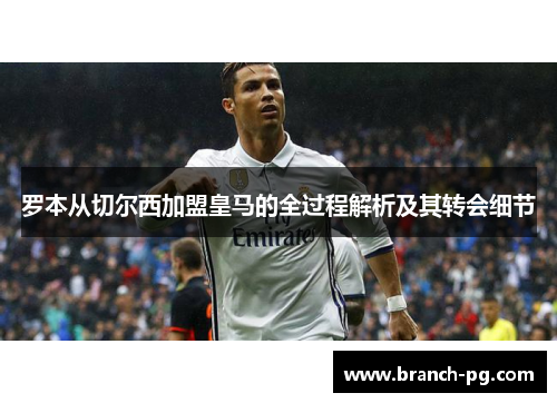 罗本从切尔西加盟皇马的全过程解析及其转会细节