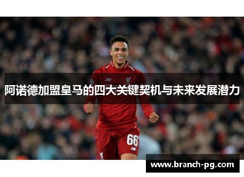 阿诺德加盟皇马的四大关键契机与未来发展潜力