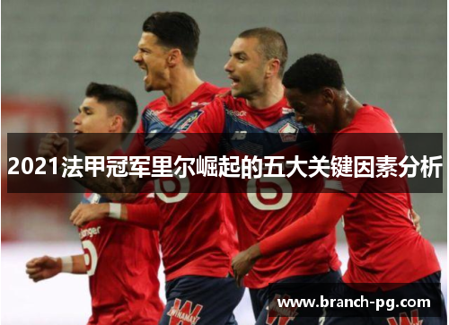 2021法甲冠军里尔崛起的五大关键因素分析 2021法甲冠军里尔崛起的五大关键因素分析