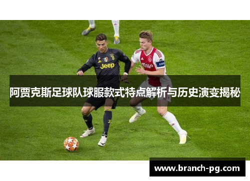 阿贾克斯足球队球服款式特点解析与历史演变揭秘