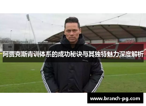阿贾克斯青训体系的成功秘诀与其独特魅力深度解析