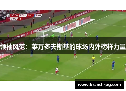 领袖风范：莱万多夫斯基的球场内外榜样力量