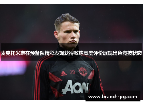 麦克托米奈在预备队精彩表现获得教练高度评价展现出色竞技状态