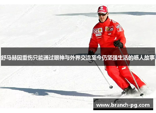 舒马赫因重伤只能通过眼神与外界交流至今仍坚强生活的感人故事