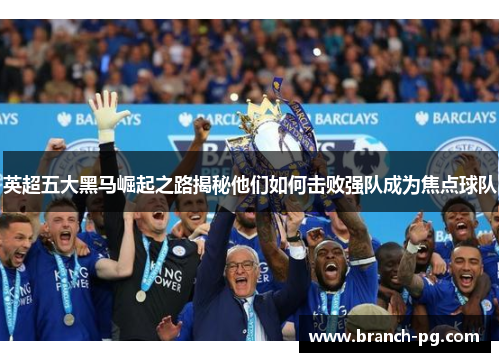 英超五大黑马崛起之路揭秘他们如何击败强队成为焦点球队
