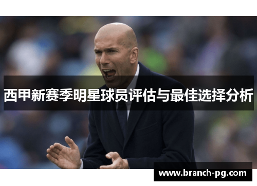 西甲新赛季明星球员评估与最佳选择分析