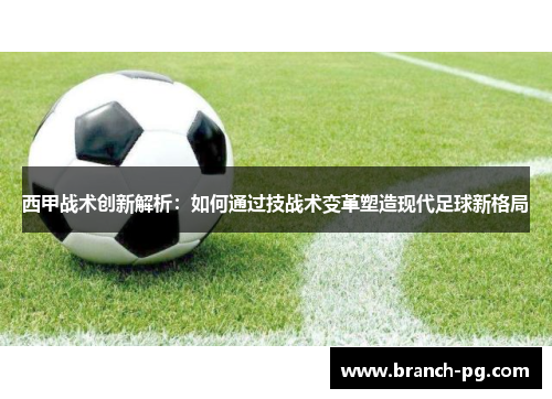 西甲战术创新解析：如何通过技战术变革塑造现代足球新格局