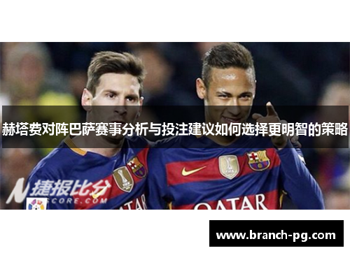 赫塔费对阵巴萨赛事分析与投注建议如何选择更明智的策略