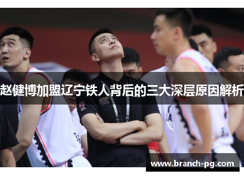 赵健博加盟辽宁铁人背后的三大深层原因解析
