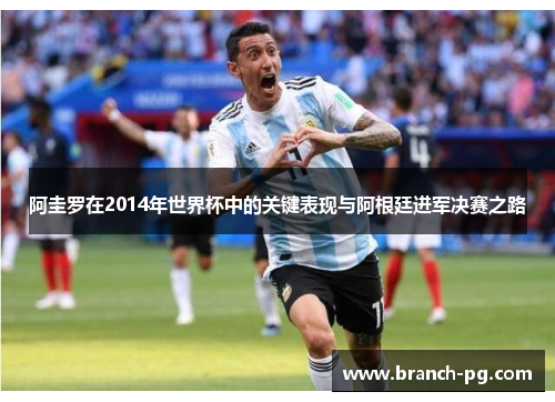 阿圭罗在2014年世界杯中的关键表现与阿根廷进军决赛之路