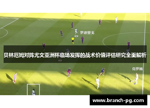 贝林厄姆对阵尤文亚洲杯临场发挥的战术价值评估研究全面解析