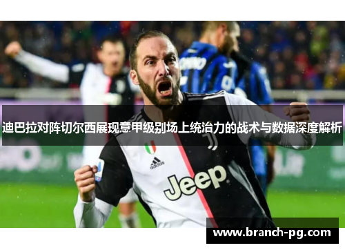 迪巴拉对阵切尔西展现意甲级别场上统治力的战术与数据深度解析