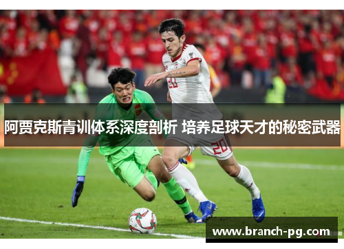 阿贾克斯青训体系深度剖析 培养足球天才的秘密武器
