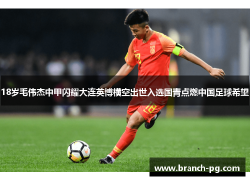 18岁毛伟杰中甲闪耀大连英博横空出世入选国青点燃中国足球希望 18岁毛伟杰中甲闪耀大连英博横空出世入选国青点燃中国足球希望