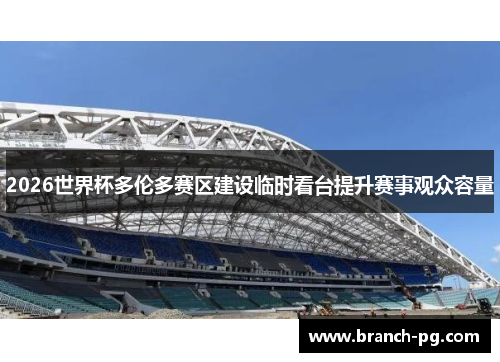 2026世界杯多伦多赛区建设临时看台提升赛事观众容量