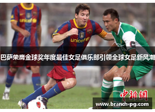 巴萨荣膺金球奖年度最佳女足俱乐部引领全球女足新风潮 巴萨荣膺金球奖年度最佳女足俱乐部引领全球女足新风潮