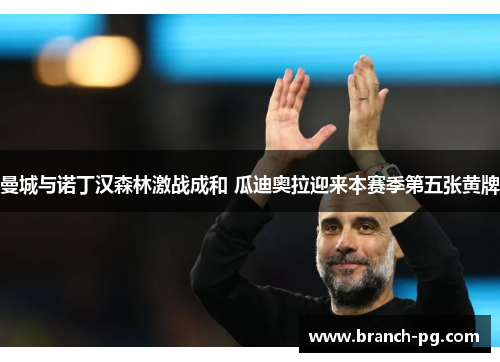 曼城与诺丁汉森林激战成和 瓜迪奥拉迎来本赛季第五张黄牌 曼城与诺丁汉森林激战成和 瓜迪奥拉迎来本赛季第五张黄牌