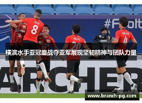 横滨水手亚冠鏖战夺亚军展现坚韧精神与团队力量