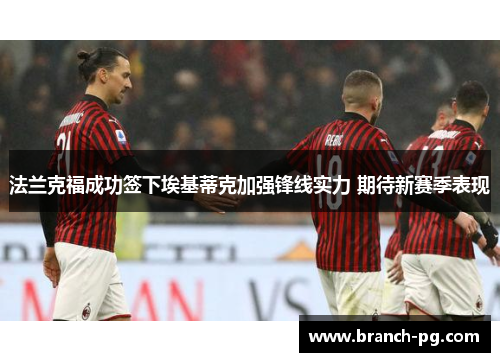 法兰克福成功签下埃基蒂克加强锋线实力 期待新赛季表现 法兰克福成功签下埃基蒂克加强锋线实力 期待新赛季表现