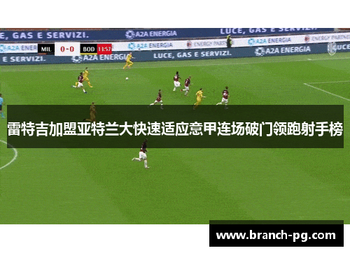 雷特吉加盟亚特兰大快速适应意甲连场破门领跑射手榜