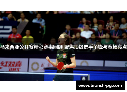 马来西亚公开赛精彩赛事回顾 聚焦顶级选手争锋与赛场亮点