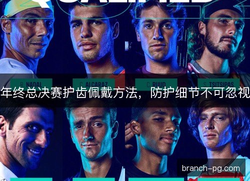 年终总决赛护齿佩戴方法，防护细节不可忽视